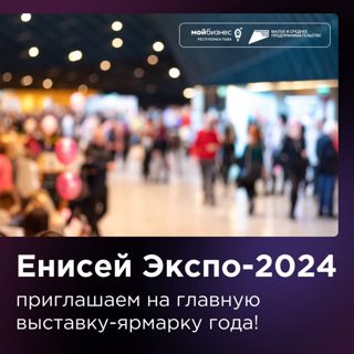 Приглашаем Вас принять участие в межрегиональной универсальной выставке-ярмарке «Енисей Экспо-2024